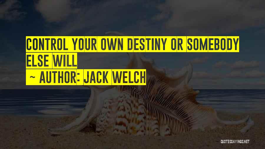 Jack Welch Quotes: Control Your Own Destiny Or Somebody Else Will