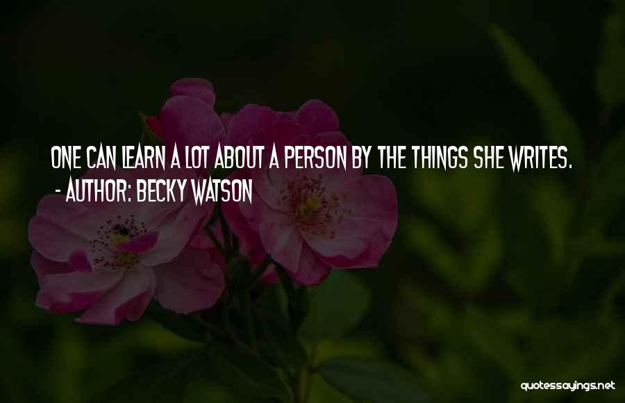 Becky Watson Quotes: One Can Learn A Lot About A Person By The Things She Writes.