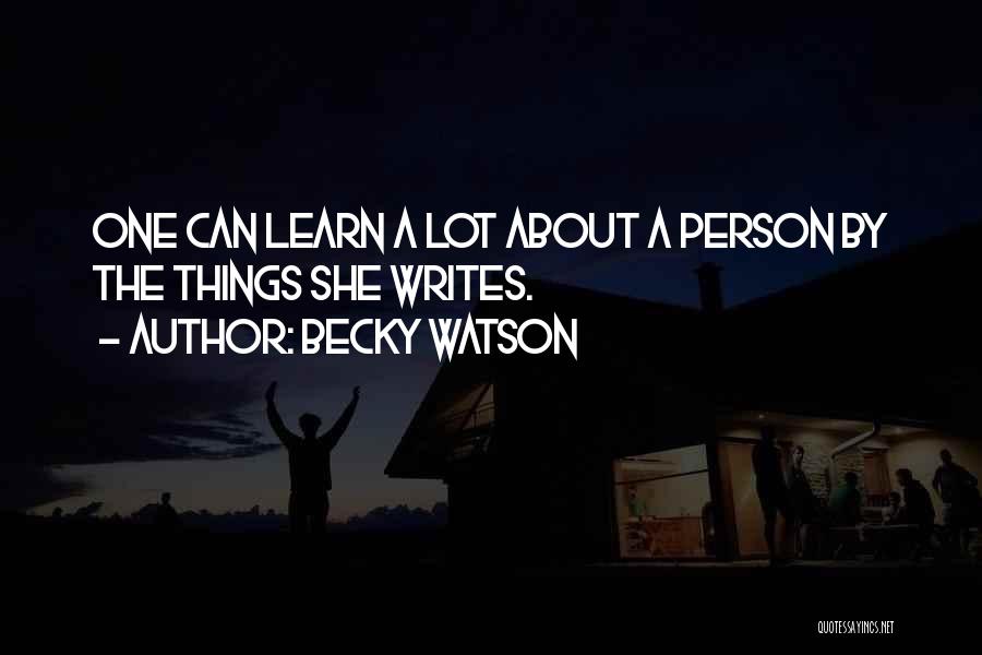 Becky Watson Quotes: One Can Learn A Lot About A Person By The Things She Writes.