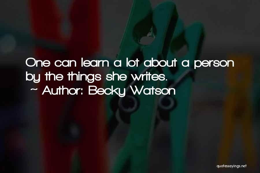 Becky Watson Quotes: One Can Learn A Lot About A Person By The Things She Writes.