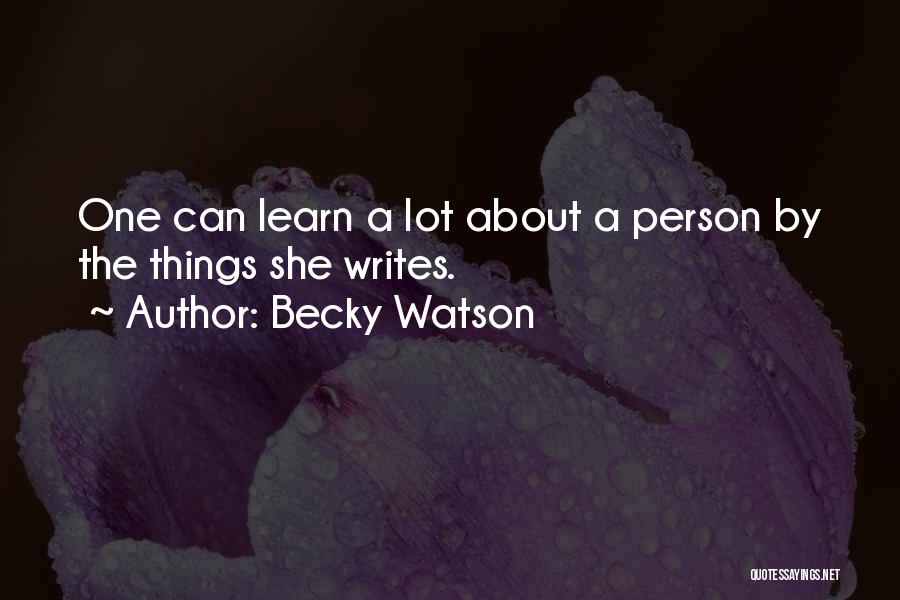 Becky Watson Quotes: One Can Learn A Lot About A Person By The Things She Writes.