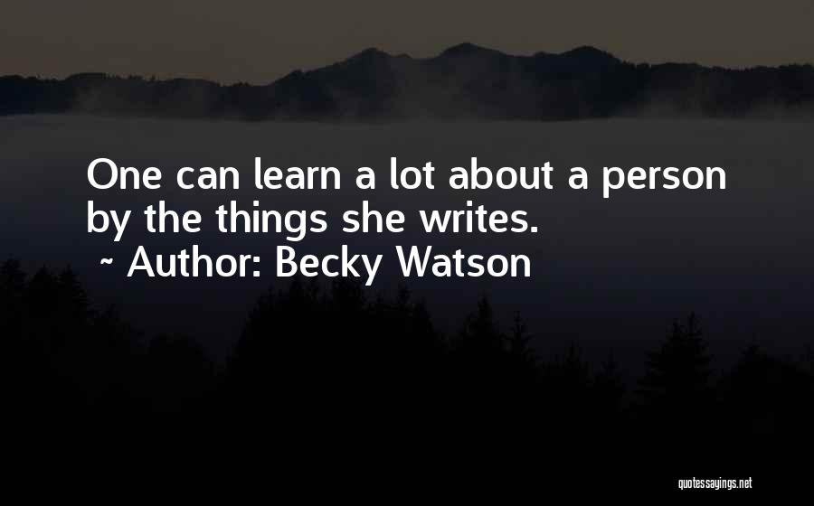 Becky Watson Quotes: One Can Learn A Lot About A Person By The Things She Writes.