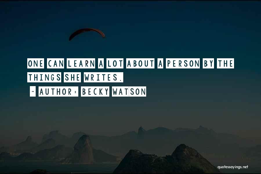 Becky Watson Quotes: One Can Learn A Lot About A Person By The Things She Writes.