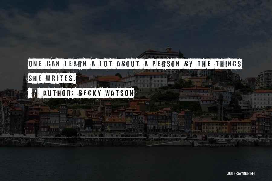 Becky Watson Quotes: One Can Learn A Lot About A Person By The Things She Writes.