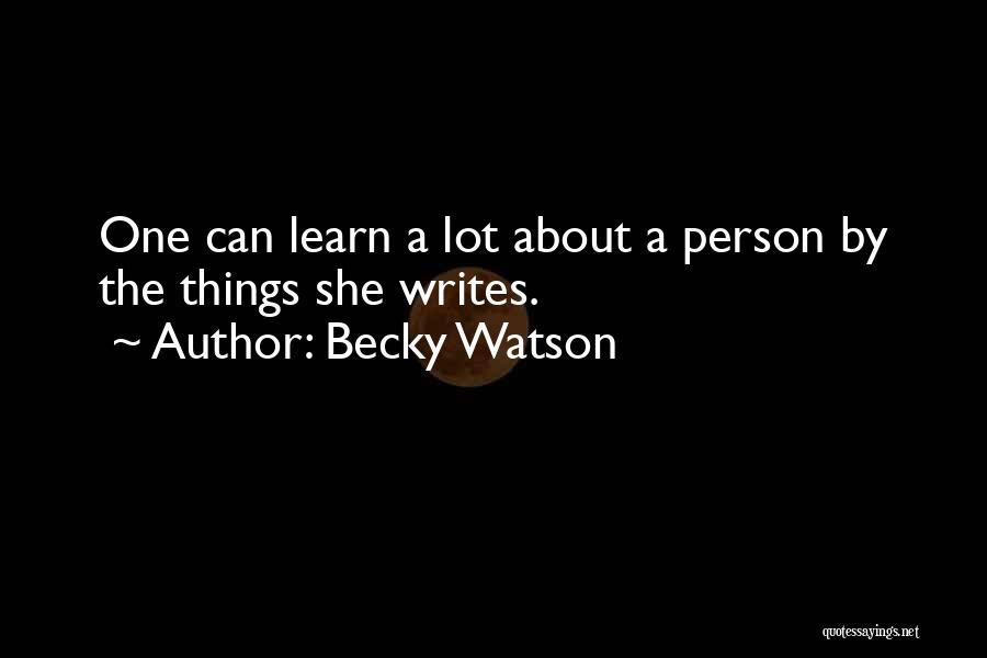 Becky Watson Quotes: One Can Learn A Lot About A Person By The Things She Writes.