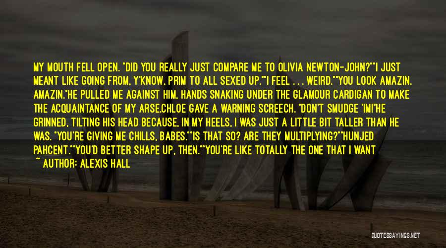 Alexis Hall Quotes: My Mouth Fell Open. Did You Really Just Compare Me To Olivia Newton-john?i Just Meant Like Going From, Y'know, Prim