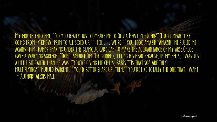 Alexis Hall Quotes: My Mouth Fell Open. Did You Really Just Compare Me To Olivia Newton-john?i Just Meant Like Going From, Y'know, Prim