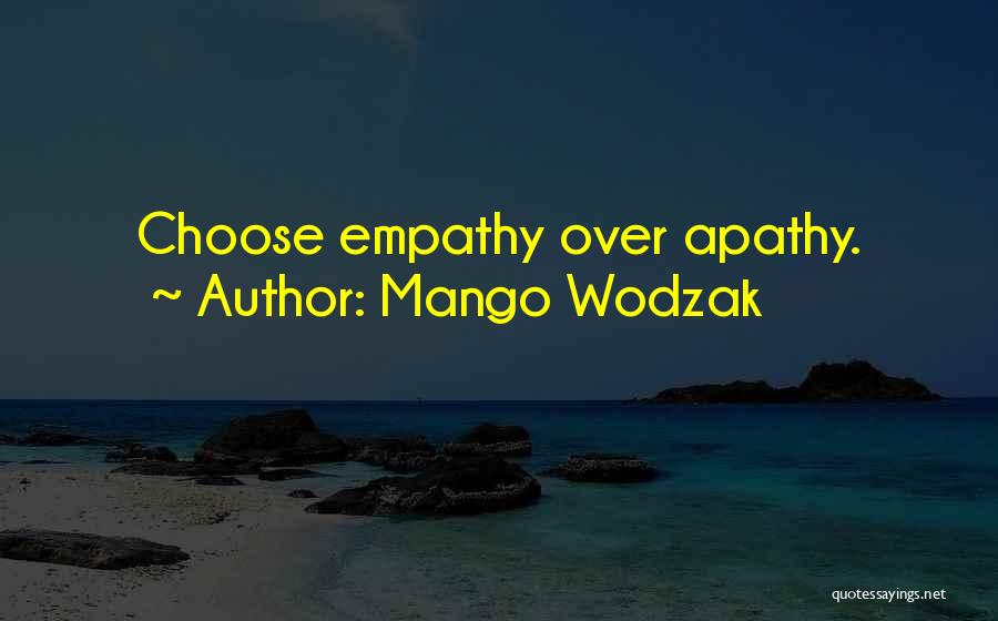 Mango Wodzak Quotes: Choose Empathy Over Apathy.