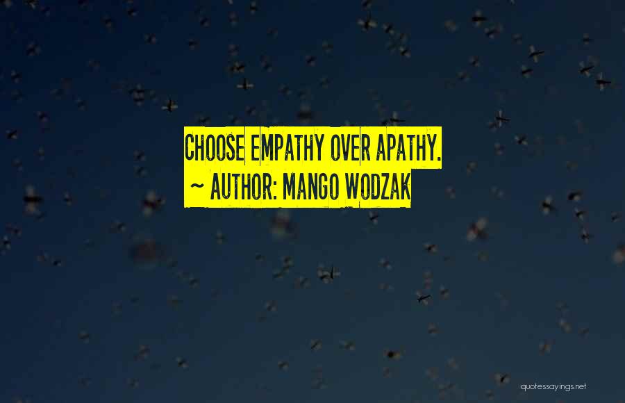 Mango Wodzak Quotes: Choose Empathy Over Apathy.