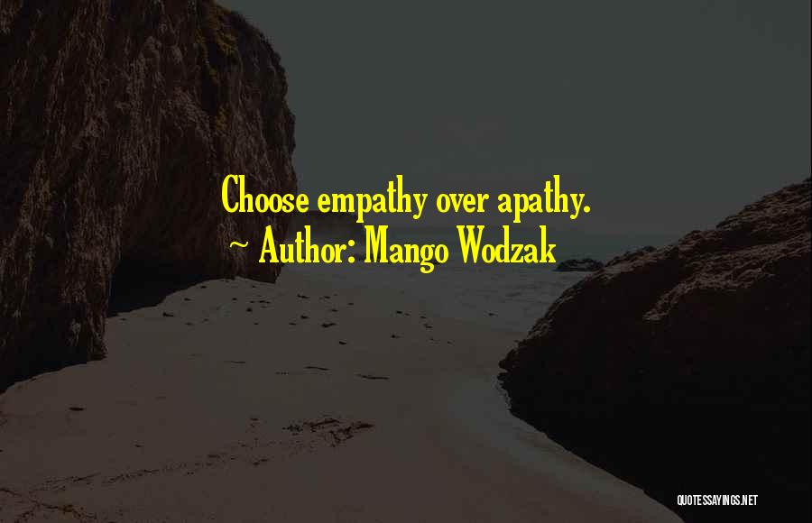 Mango Wodzak Quotes: Choose Empathy Over Apathy.