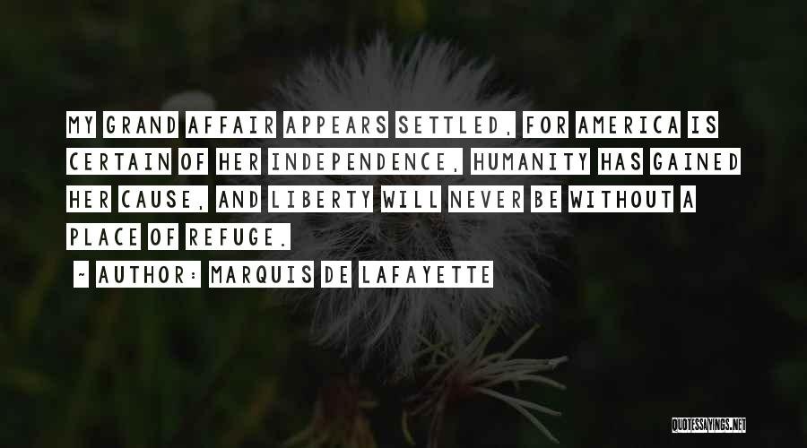 Marquis De Lafayette Quotes: My Grand Affair Appears Settled, For America Is Certain Of Her Independence, Humanity Has Gained Her Cause, And Liberty Will