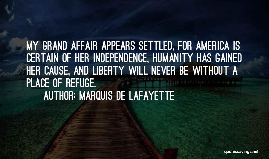 Marquis De Lafayette Quotes: My Grand Affair Appears Settled, For America Is Certain Of Her Independence, Humanity Has Gained Her Cause, And Liberty Will