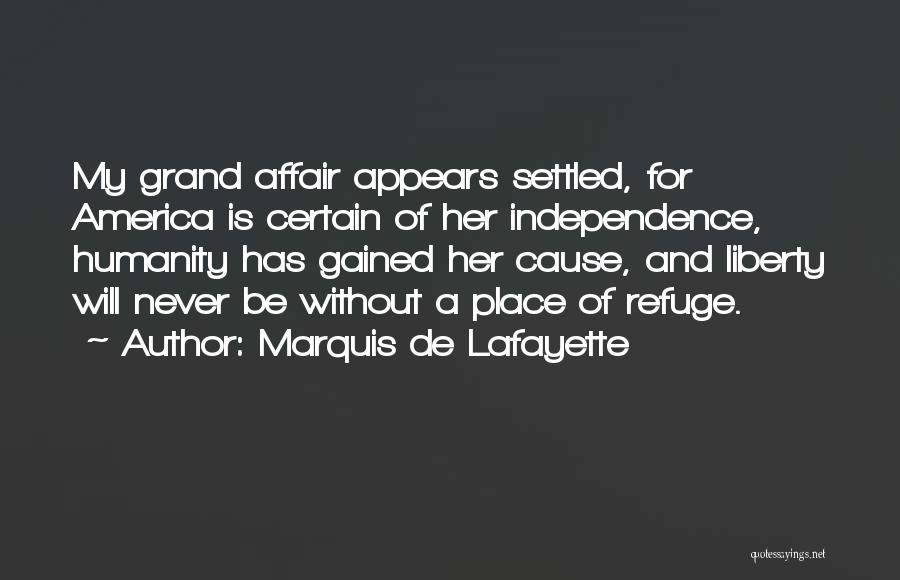 Marquis De Lafayette Quotes: My Grand Affair Appears Settled, For America Is Certain Of Her Independence, Humanity Has Gained Her Cause, And Liberty Will