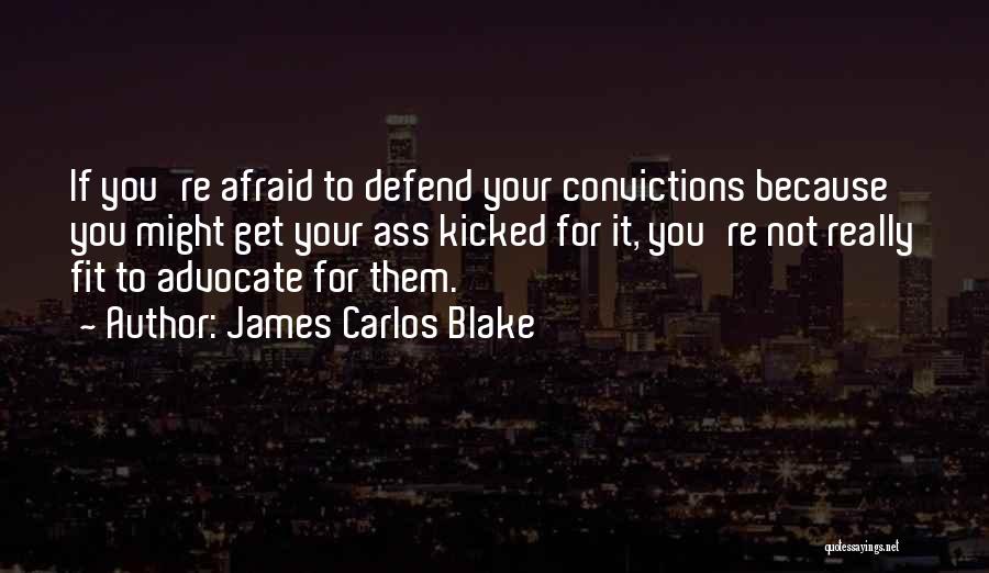 James Carlos Blake Quotes: If You're Afraid To Defend Your Convictions Because You Might Get Your Ass Kicked For It, You're Not Really Fit