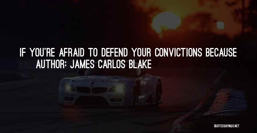 James Carlos Blake Quotes: If You're Afraid To Defend Your Convictions Because You Might Get Your Ass Kicked For It, You're Not Really Fit