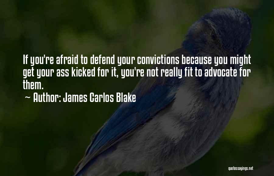 James Carlos Blake Quotes: If You're Afraid To Defend Your Convictions Because You Might Get Your Ass Kicked For It, You're Not Really Fit