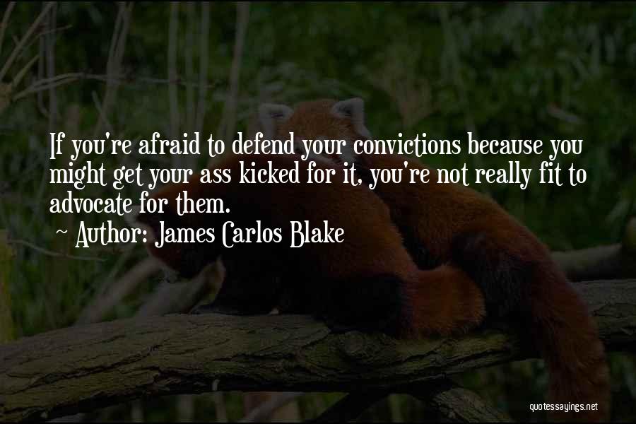 James Carlos Blake Quotes: If You're Afraid To Defend Your Convictions Because You Might Get Your Ass Kicked For It, You're Not Really Fit