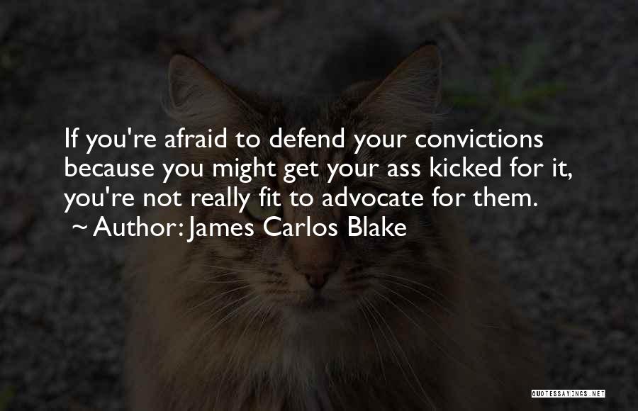 James Carlos Blake Quotes: If You're Afraid To Defend Your Convictions Because You Might Get Your Ass Kicked For It, You're Not Really Fit