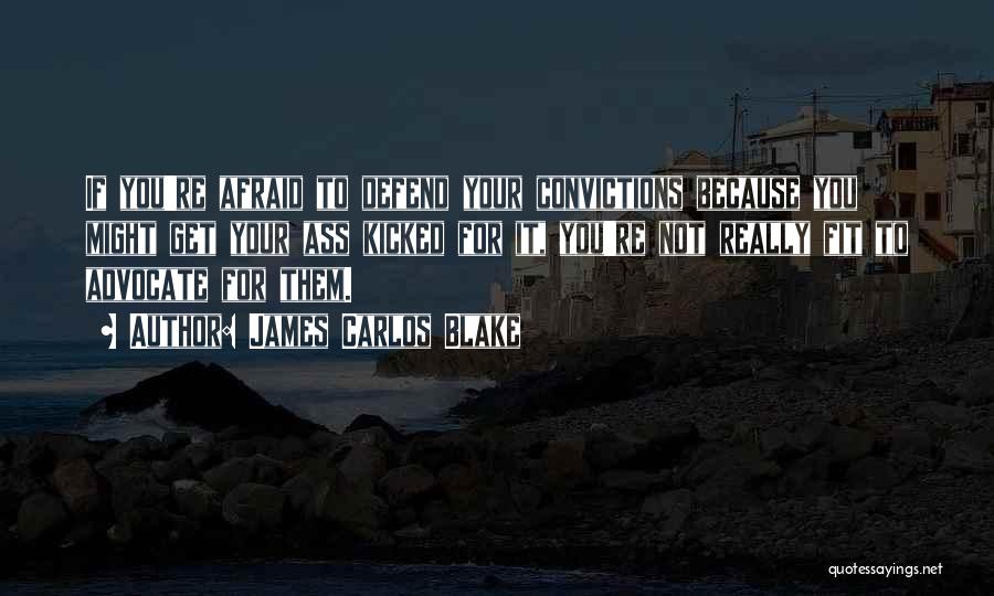 James Carlos Blake Quotes: If You're Afraid To Defend Your Convictions Because You Might Get Your Ass Kicked For It, You're Not Really Fit
