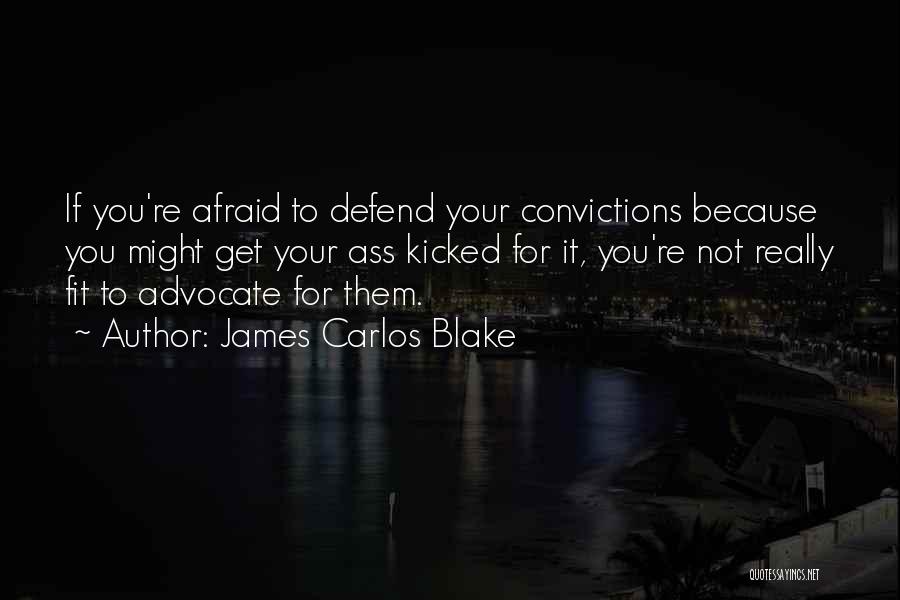 James Carlos Blake Quotes: If You're Afraid To Defend Your Convictions Because You Might Get Your Ass Kicked For It, You're Not Really Fit