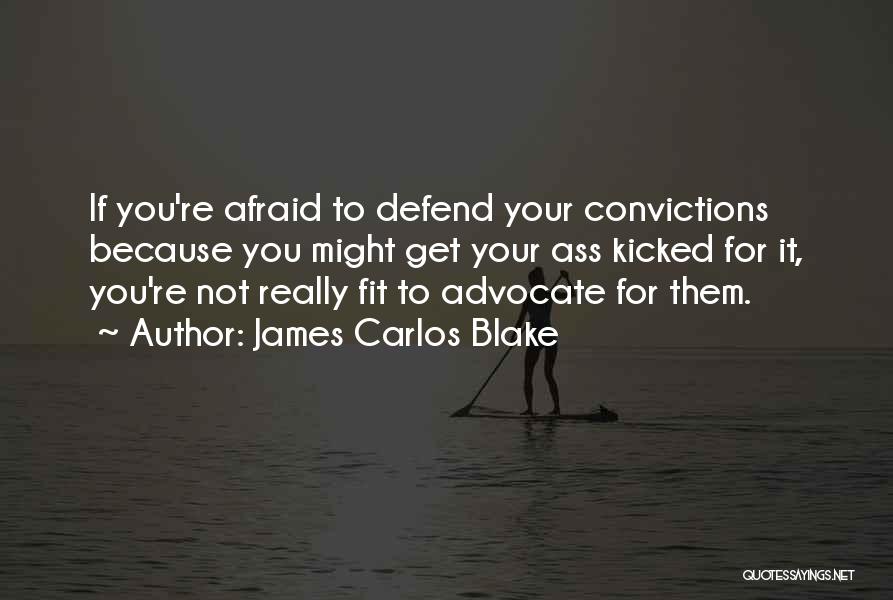James Carlos Blake Quotes: If You're Afraid To Defend Your Convictions Because You Might Get Your Ass Kicked For It, You're Not Really Fit