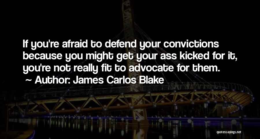 James Carlos Blake Quotes: If You're Afraid To Defend Your Convictions Because You Might Get Your Ass Kicked For It, You're Not Really Fit