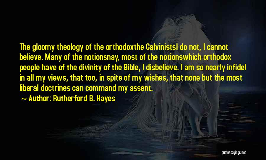 Rutherford B. Hayes Quotes: The Gloomy Theology Of The Orthodoxthe Calvinistsi Do Not, I Cannot Believe. Many Of The Notionsnay, Most Of The Notionswhich