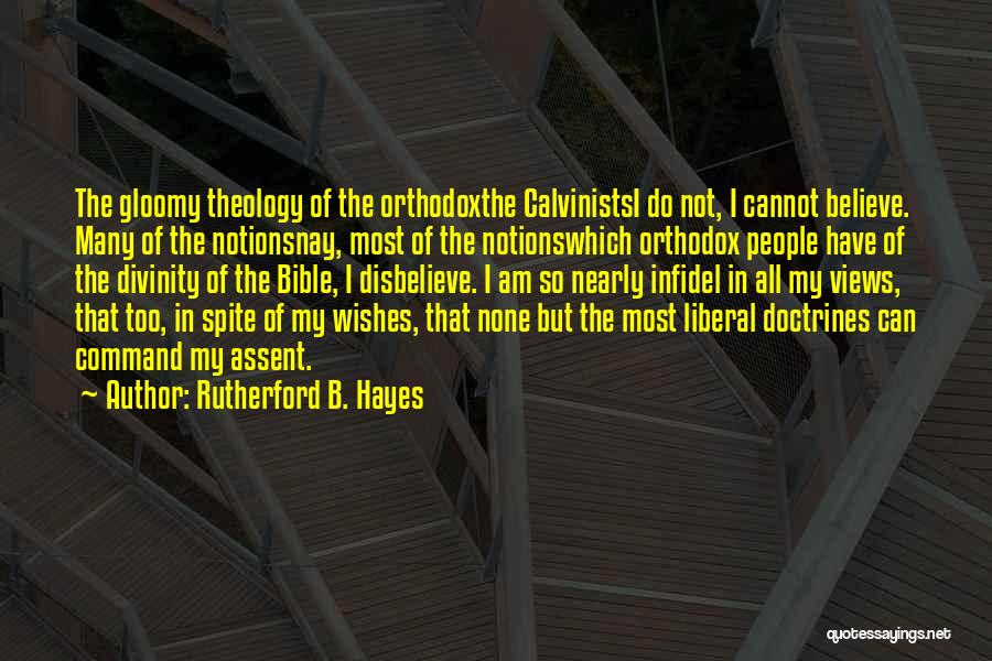 Rutherford B. Hayes Quotes: The Gloomy Theology Of The Orthodoxthe Calvinistsi Do Not, I Cannot Believe. Many Of The Notionsnay, Most Of The Notionswhich