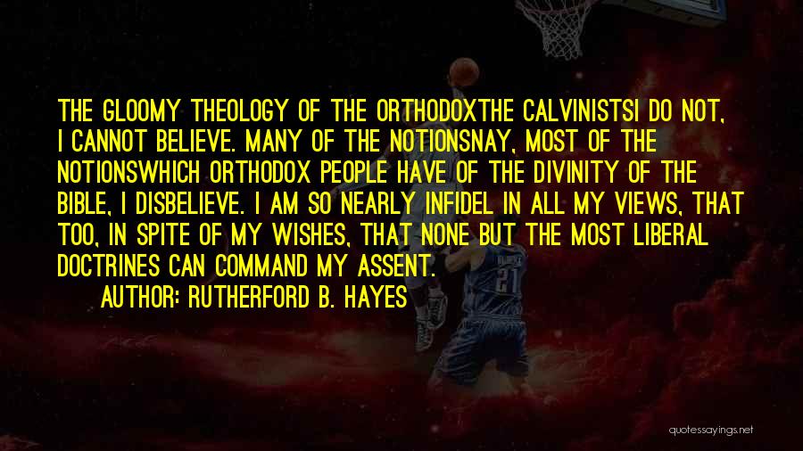 Rutherford B. Hayes Quotes: The Gloomy Theology Of The Orthodoxthe Calvinistsi Do Not, I Cannot Believe. Many Of The Notionsnay, Most Of The Notionswhich
