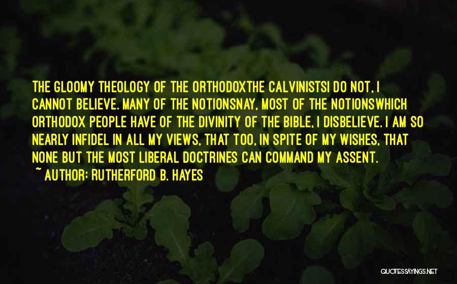 Rutherford B. Hayes Quotes: The Gloomy Theology Of The Orthodoxthe Calvinistsi Do Not, I Cannot Believe. Many Of The Notionsnay, Most Of The Notionswhich