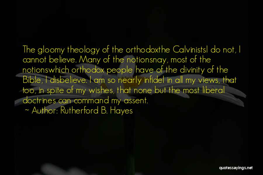 Rutherford B. Hayes Quotes: The Gloomy Theology Of The Orthodoxthe Calvinistsi Do Not, I Cannot Believe. Many Of The Notionsnay, Most Of The Notionswhich