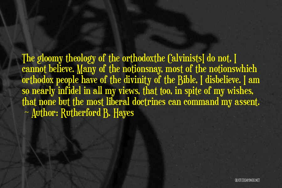 Rutherford B. Hayes Quotes: The Gloomy Theology Of The Orthodoxthe Calvinistsi Do Not, I Cannot Believe. Many Of The Notionsnay, Most Of The Notionswhich
