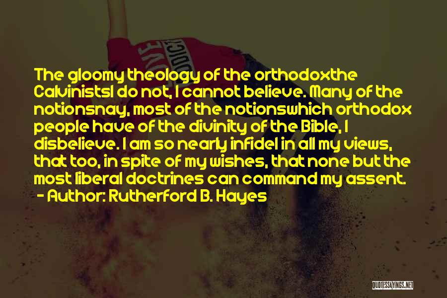 Rutherford B. Hayes Quotes: The Gloomy Theology Of The Orthodoxthe Calvinistsi Do Not, I Cannot Believe. Many Of The Notionsnay, Most Of The Notionswhich