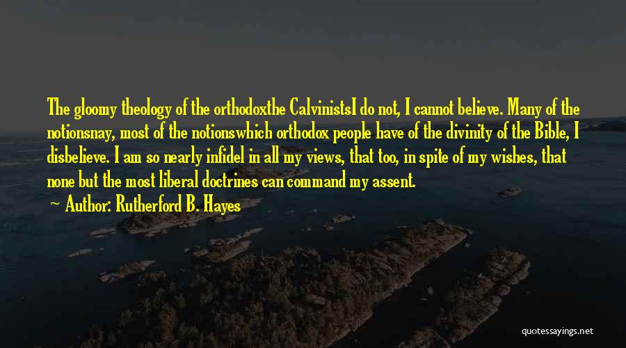 Rutherford B. Hayes Quotes: The Gloomy Theology Of The Orthodoxthe Calvinistsi Do Not, I Cannot Believe. Many Of The Notionsnay, Most Of The Notionswhich