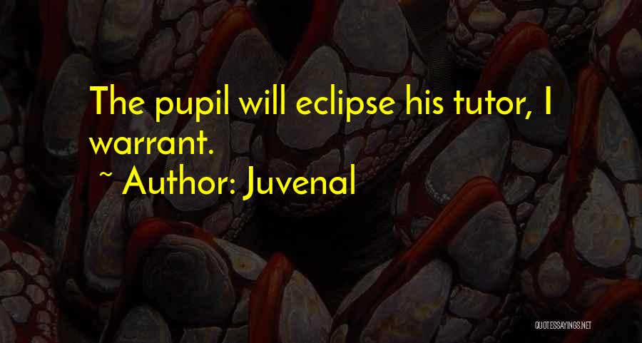 Juvenal Quotes: The Pupil Will Eclipse His Tutor, I Warrant.