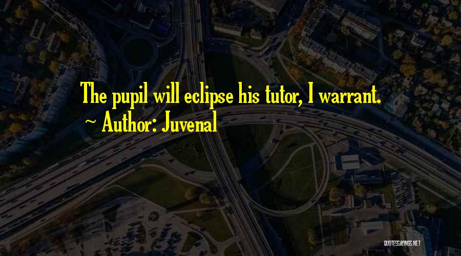 Juvenal Quotes: The Pupil Will Eclipse His Tutor, I Warrant.