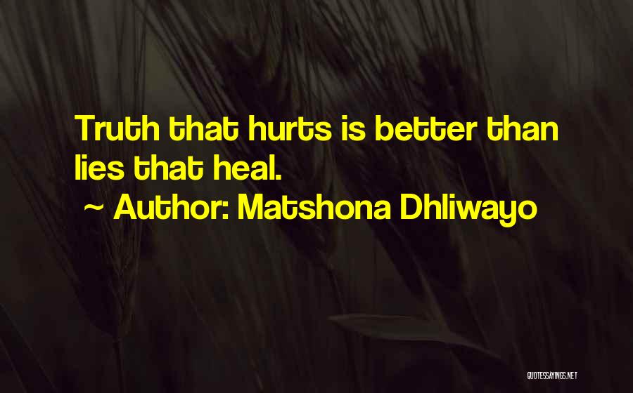 Matshona Dhliwayo Quotes: Truth That Hurts Is Better Than Lies That Heal.