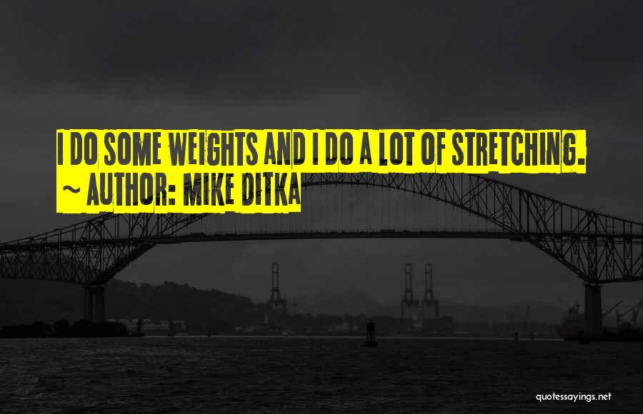 Mike Ditka Quotes: I Do Some Weights And I Do A Lot Of Stretching.