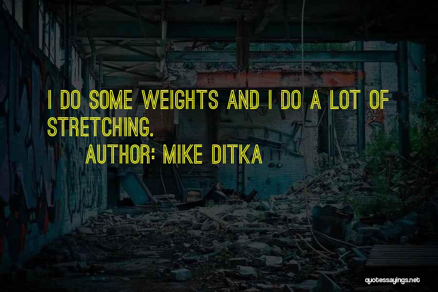 Mike Ditka Quotes: I Do Some Weights And I Do A Lot Of Stretching.