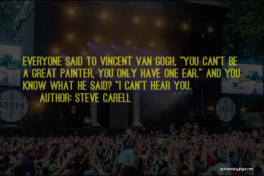 Steve Carell Quotes: Everyone Said To Vincent Van Gogh, You Can't Be A Great Painter, You Only Have One Ear. And You Know