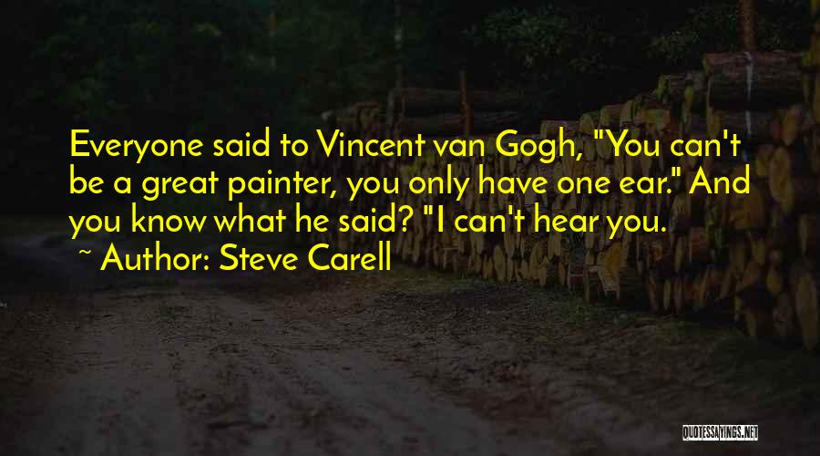 Steve Carell Quotes: Everyone Said To Vincent Van Gogh, You Can't Be A Great Painter, You Only Have One Ear. And You Know