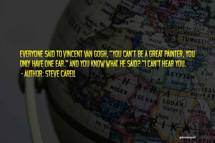 Steve Carell Quotes: Everyone Said To Vincent Van Gogh, You Can't Be A Great Painter, You Only Have One Ear. And You Know