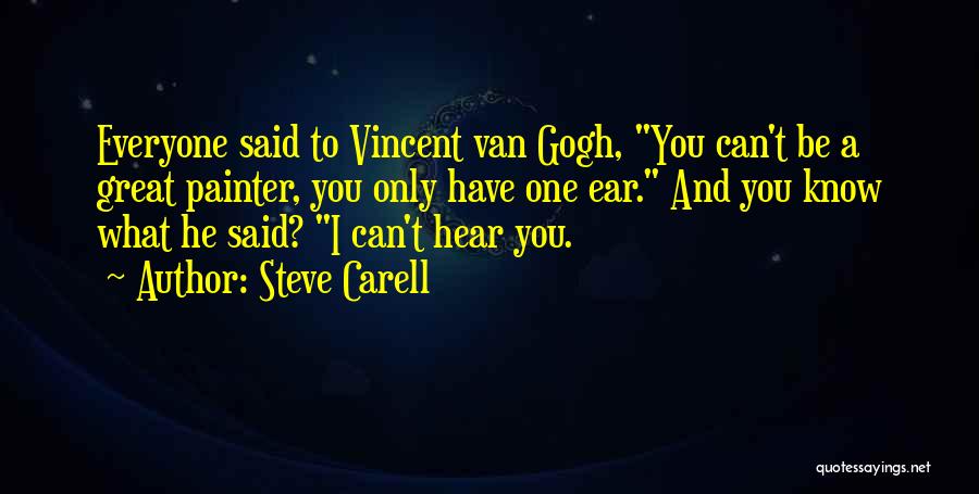Steve Carell Quotes: Everyone Said To Vincent Van Gogh, You Can't Be A Great Painter, You Only Have One Ear. And You Know