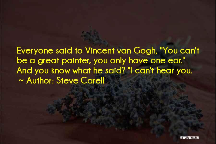 Steve Carell Quotes: Everyone Said To Vincent Van Gogh, You Can't Be A Great Painter, You Only Have One Ear. And You Know