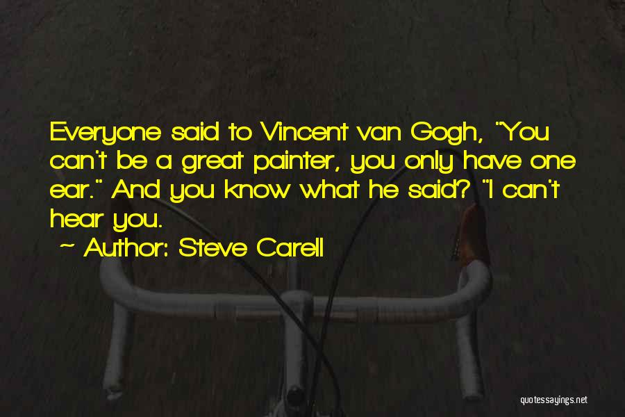 Steve Carell Quotes: Everyone Said To Vincent Van Gogh, You Can't Be A Great Painter, You Only Have One Ear. And You Know