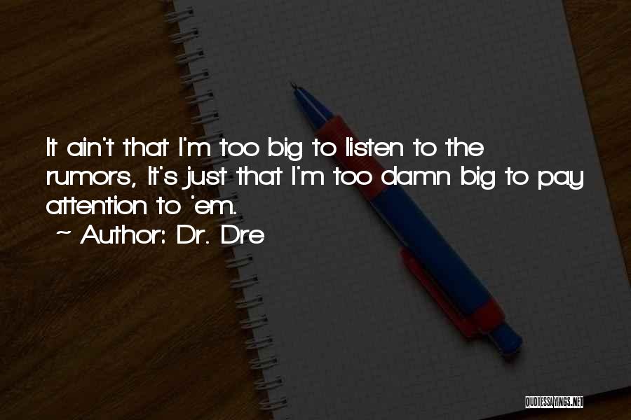 Dr. Dre Quotes: It Ain't That I'm Too Big To Listen To The Rumors, It's Just That I'm Too Damn Big To Pay