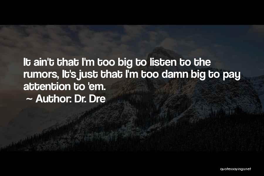 Dr. Dre Quotes: It Ain't That I'm Too Big To Listen To The Rumors, It's Just That I'm Too Damn Big To Pay