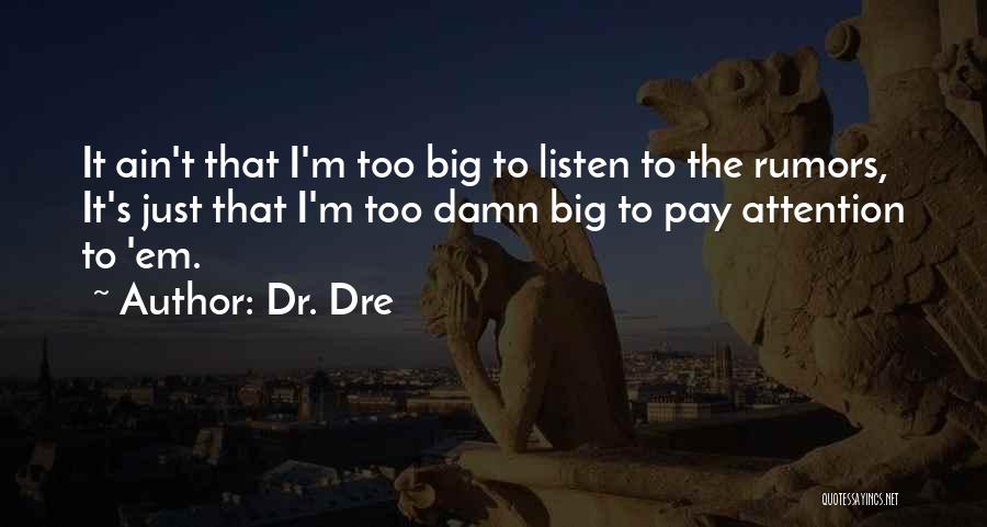 Dr. Dre Quotes: It Ain't That I'm Too Big To Listen To The Rumors, It's Just That I'm Too Damn Big To Pay