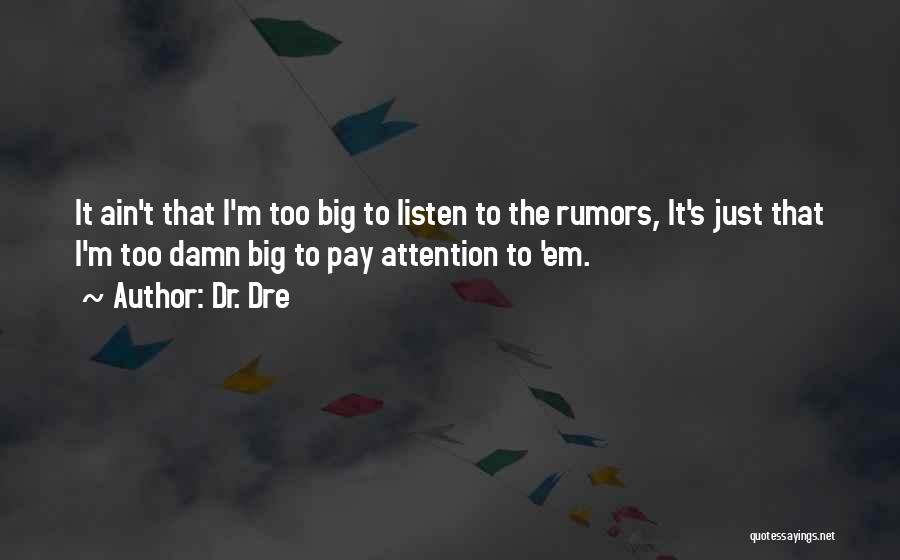 Dr. Dre Quotes: It Ain't That I'm Too Big To Listen To The Rumors, It's Just That I'm Too Damn Big To Pay