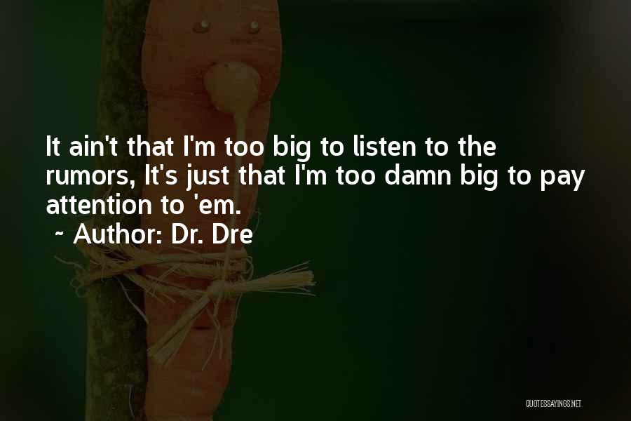 Dr. Dre Quotes: It Ain't That I'm Too Big To Listen To The Rumors, It's Just That I'm Too Damn Big To Pay